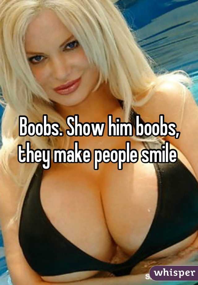 Boobs. Show him boobs, they make people smile 