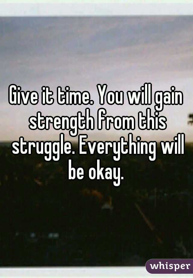 Give it time. You will gain strength from this struggle. Everything will be okay. 