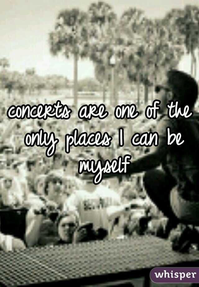 concerts are one of the only places I can be myself