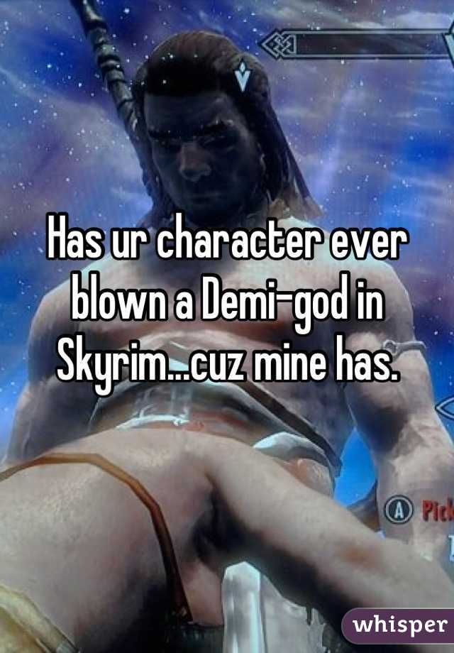 Has ur character ever blown a Demi-god in Skyrim...cuz mine has.