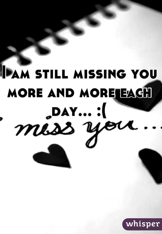I am still missing you more and more each day... :(
