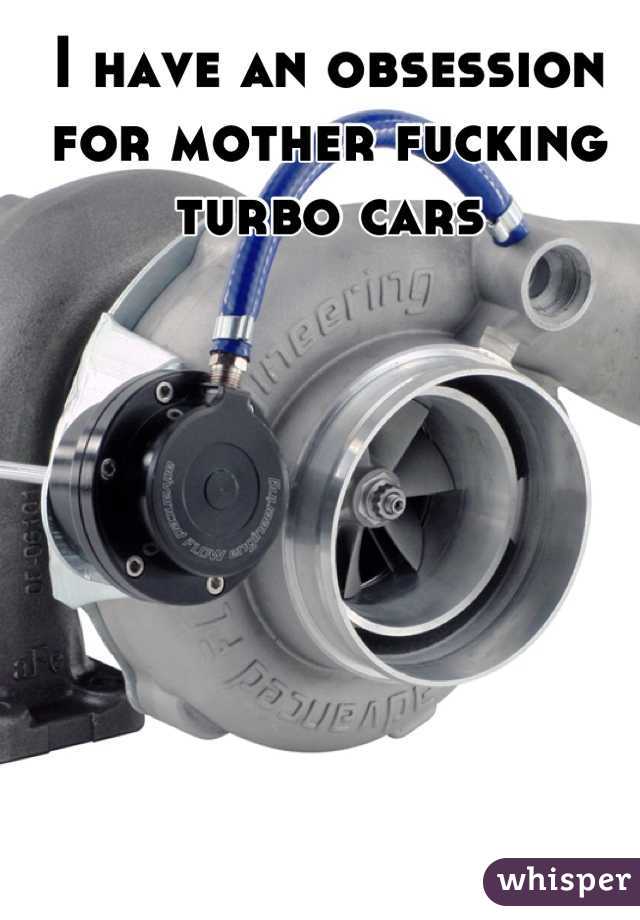 I have an obsession for mother fucking turbo cars