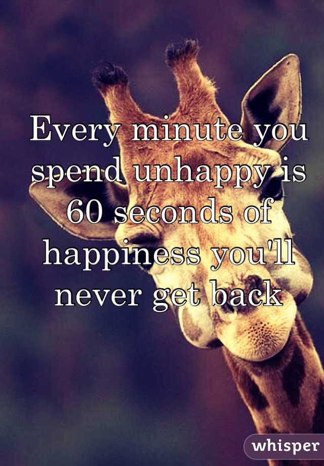 Every minute you spend unhappy is 60 seconds of happiness you'll never get back
