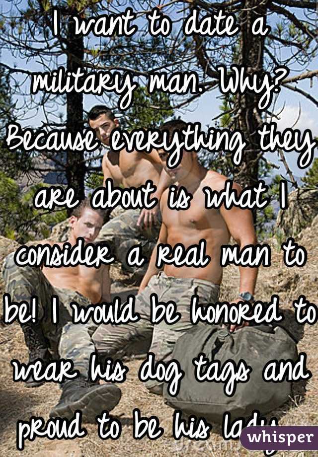 I want to date a military man. Why? Because everything they are about is what I consider a real man to be! I would be honored to wear his dog tags and proud to be his lady. 