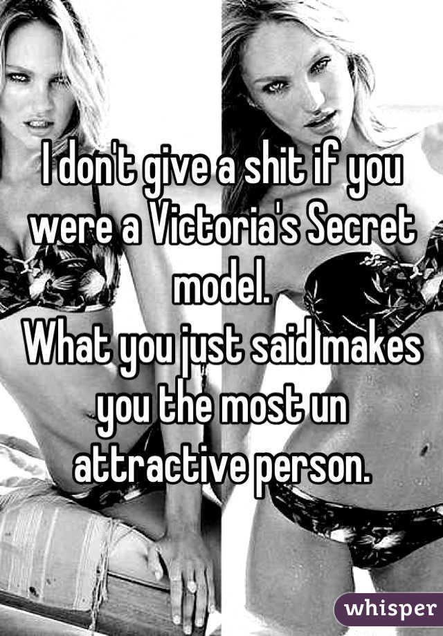 I don't give a shit if you were a Victoria's Secret model.
What you just said makes you the most un attractive person.