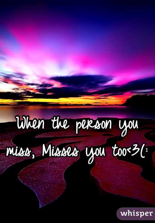 When the person you miss, Misses you too<3(: