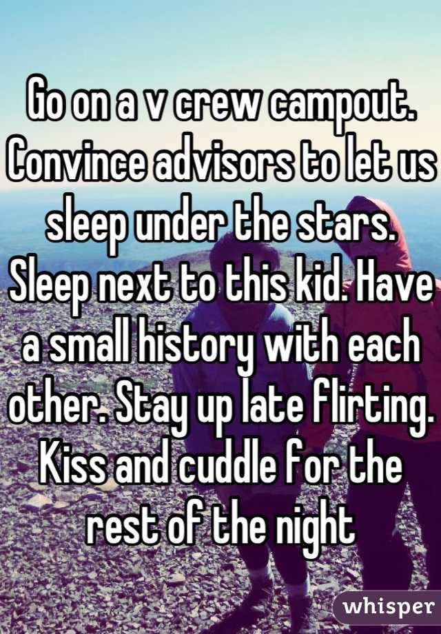 Go on a v crew campout. Convince advisors to let us sleep under the stars. Sleep next to this kid. Have a small history with each other. Stay up late flirting. Kiss and cuddle for the rest of the night