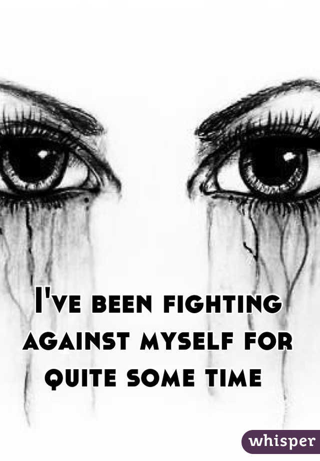 I've been fighting against myself for quite some time 