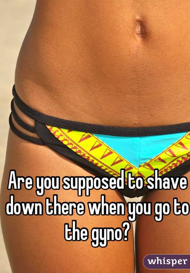 Are you supposed to shave down there when you go to the gyno?