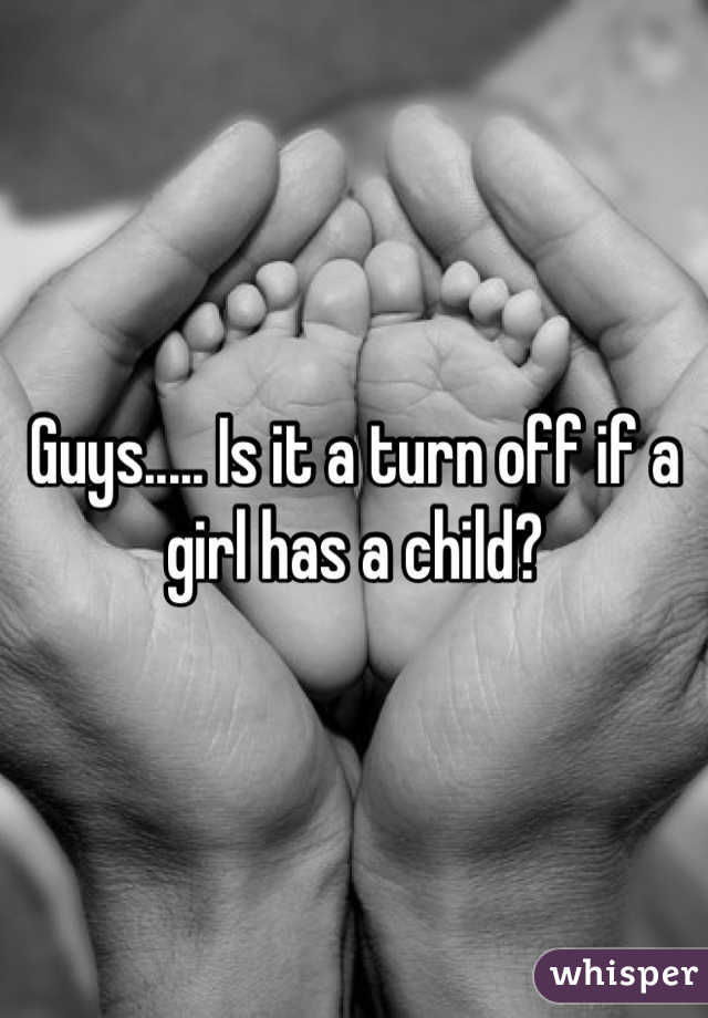 Guys..... Is it a turn off if a girl has a child?