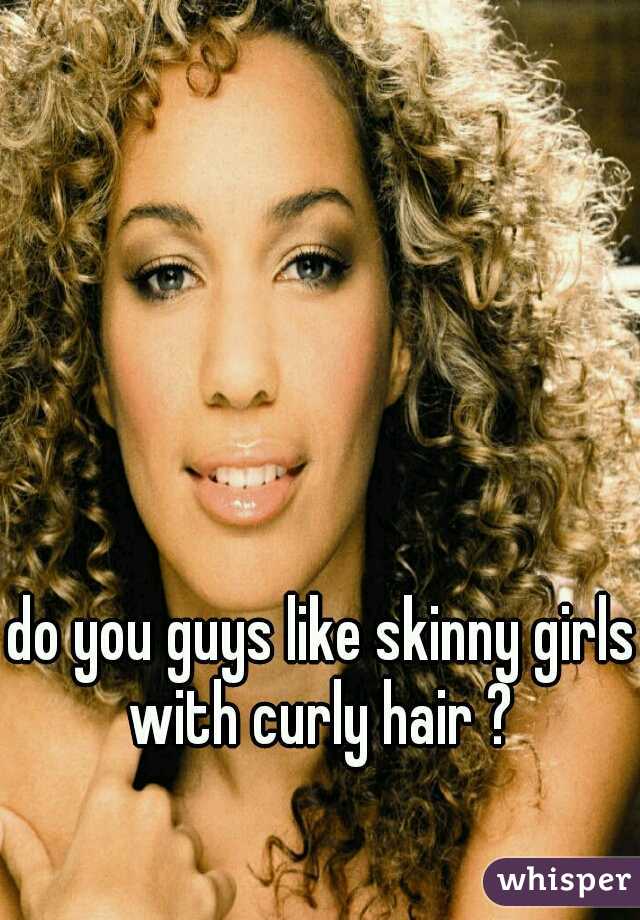 do you guys like skinny girls with curly hair ? 