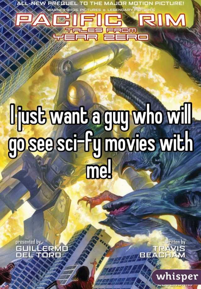 I just want a guy who will go see sci-fy movies with me! 