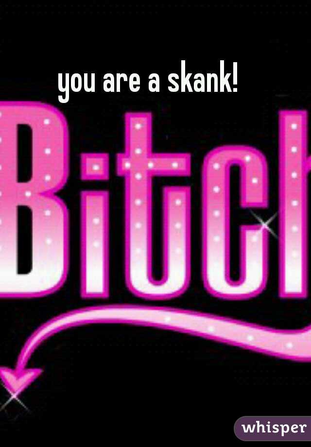 you are a skank!