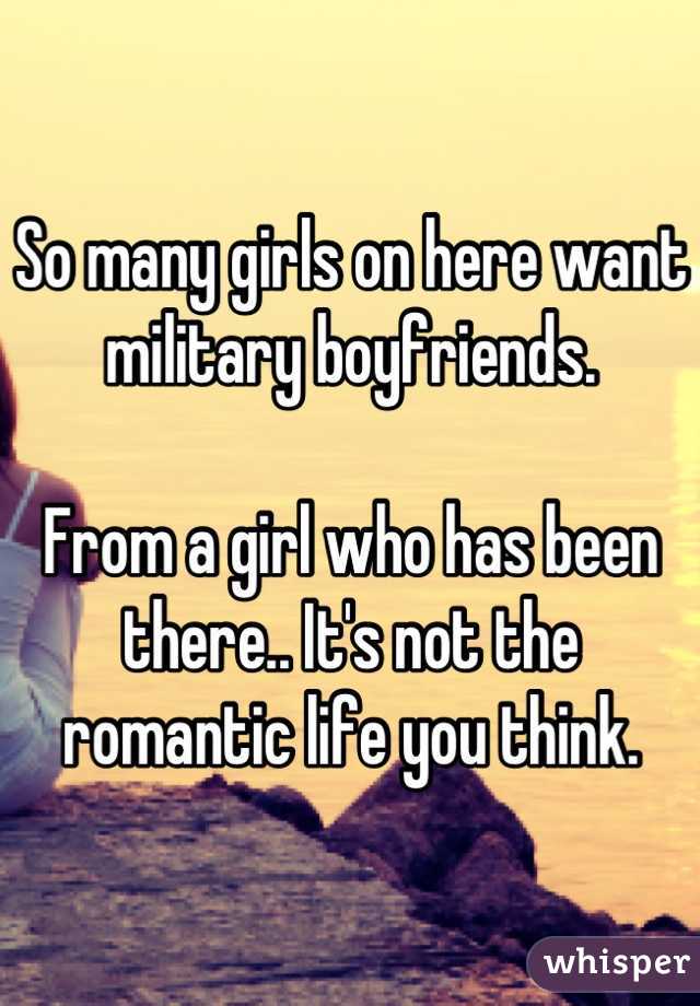 So many girls on here want military boyfriends.

From a girl who has been there.. It's not the romantic life you think.