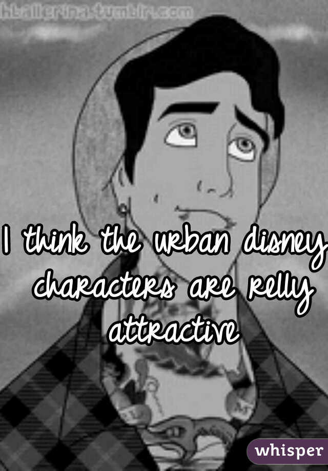 I think the urban disney characters are relly attractive