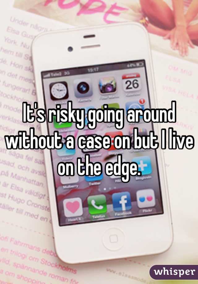 It's risky going around without a case on but I live on the edge.