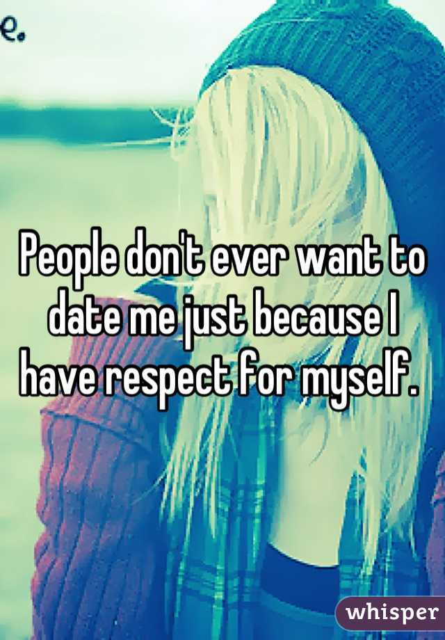 People don't ever want to date me just because I have respect for myself. 