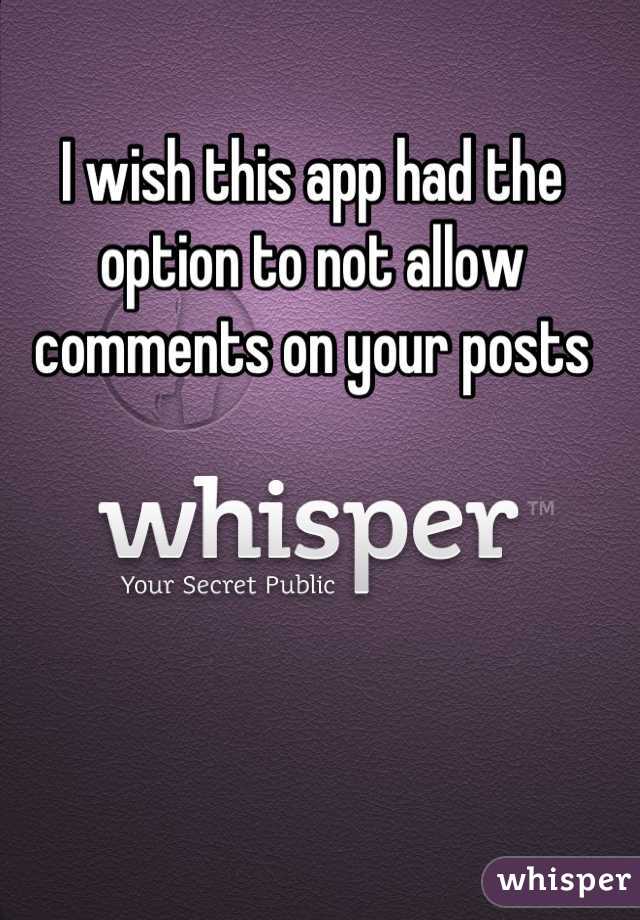 I wish this app had the option to not allow comments on your posts