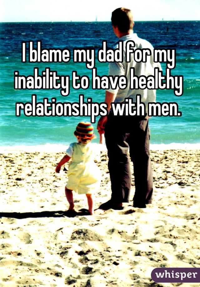 I blame my dad for my inability to have healthy relationships with men.