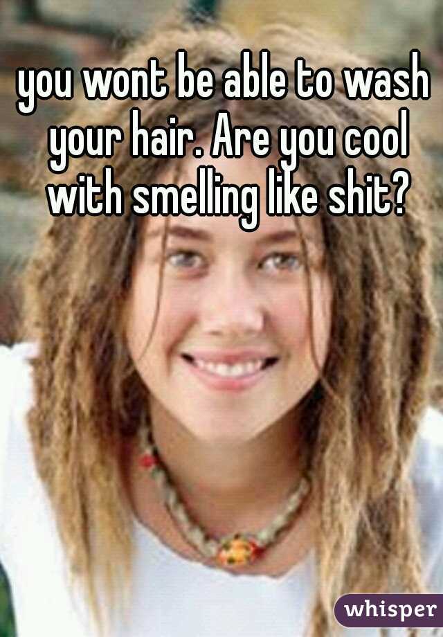 you wont be able to wash your hair. Are you cool with smelling like shit?