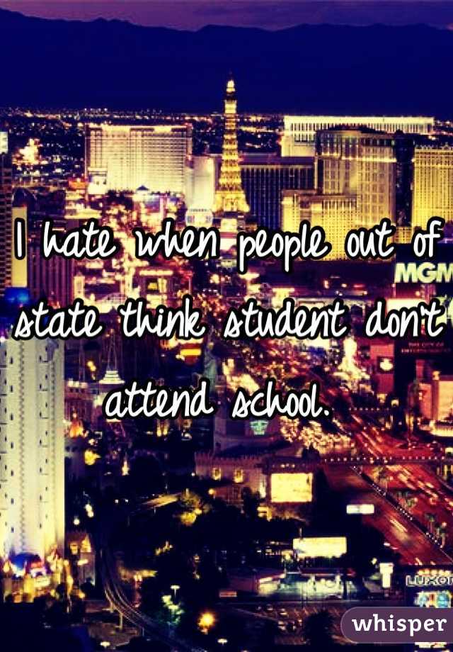 I hate when people out of state think student don't attend school. 