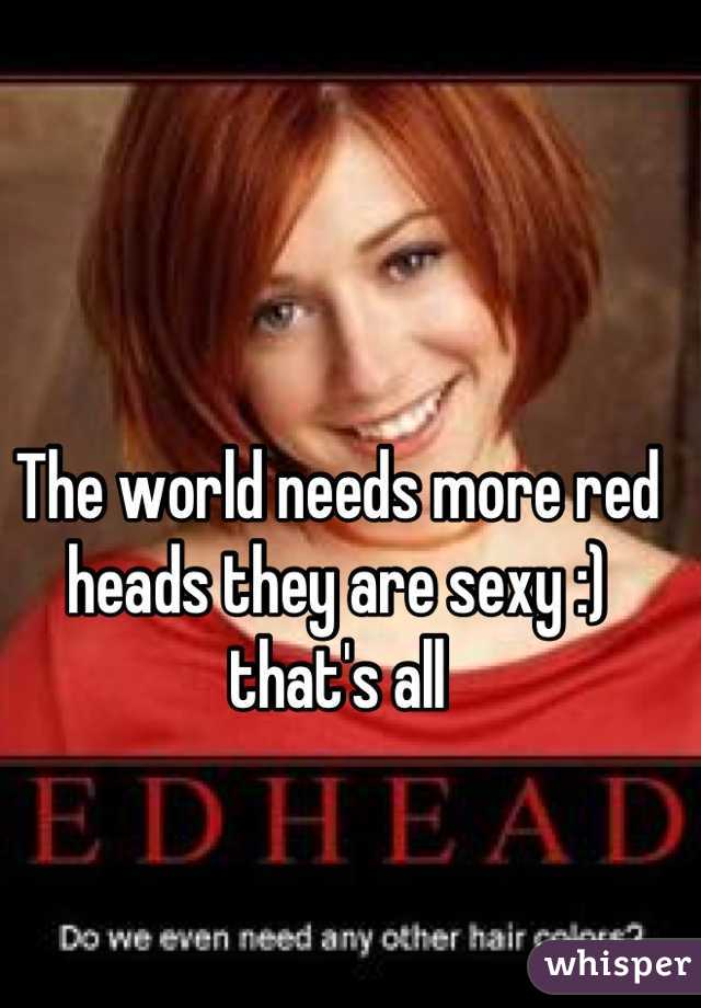 The world needs more red heads they are sexy :) that's all