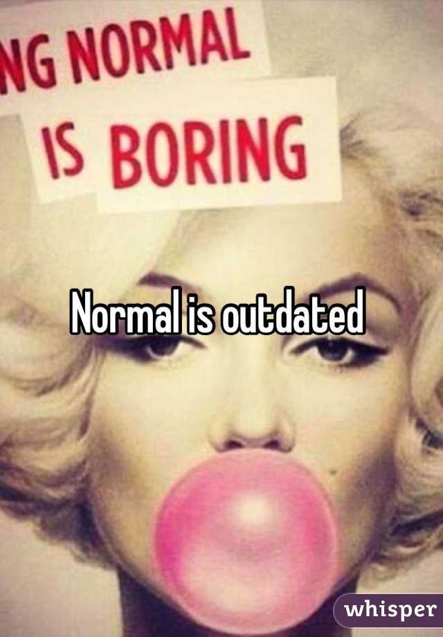 Normal is outdated 