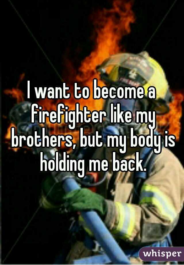 I want to become a firefighter like my brothers, but my body is holding me back.