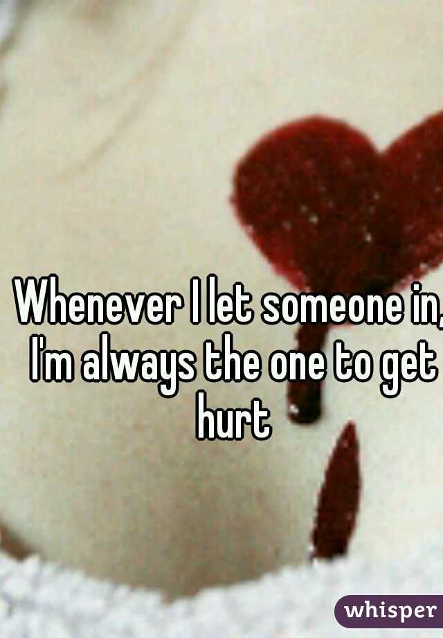Whenever I let someone in, I'm always the one to get hurt
