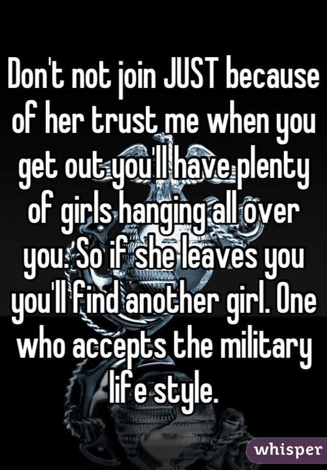 Don't not join JUST because of her trust me when you get out you'll have plenty of girls hanging all over you. So if she leaves you you'll find another girl. One who accepts the military life style.