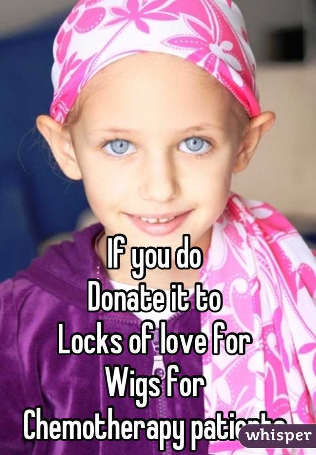 If you do
Donate it to
Locks of love for
Wigs for
Chemotherapy patients