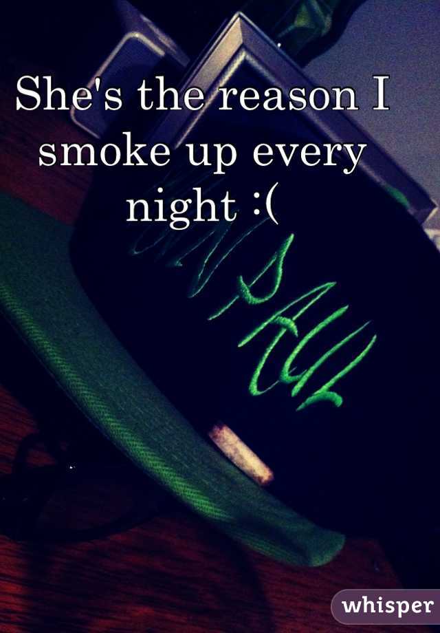 She's the reason I smoke up every night :(