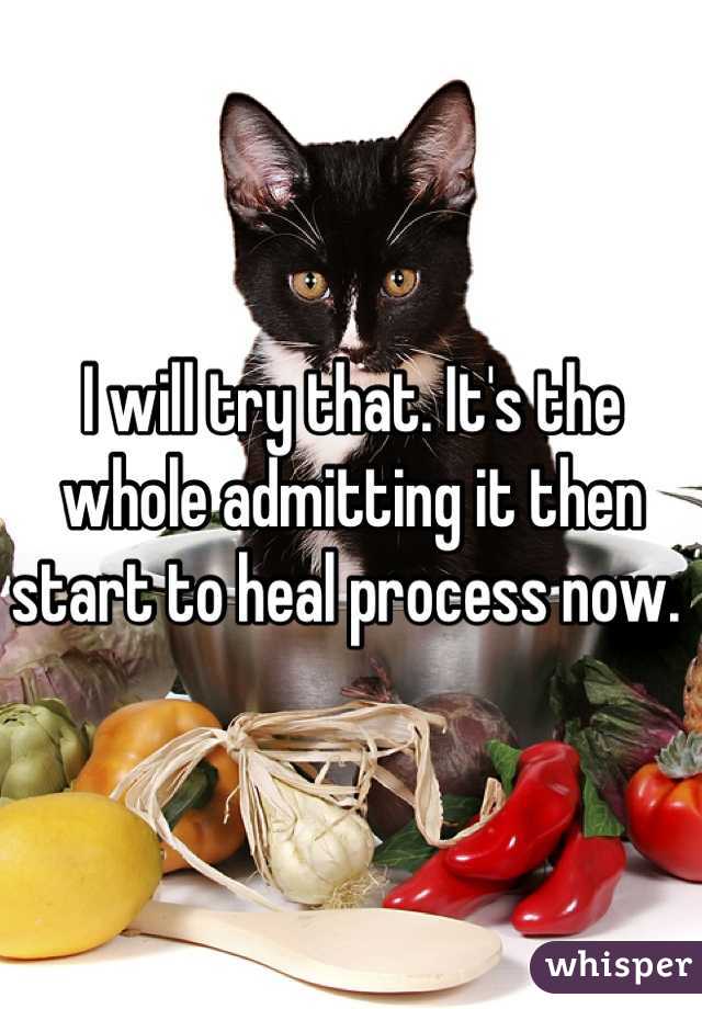 I will try that. It's the whole admitting it then start to heal process now. 