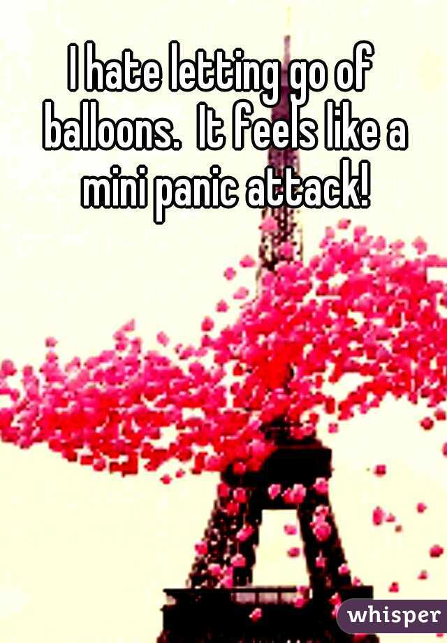 I hate letting go of balloons.  It feels like a mini panic attack!