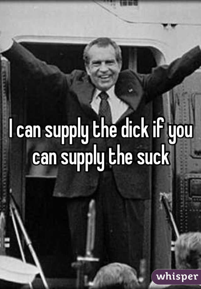 I can supply the dick if you can supply the suck