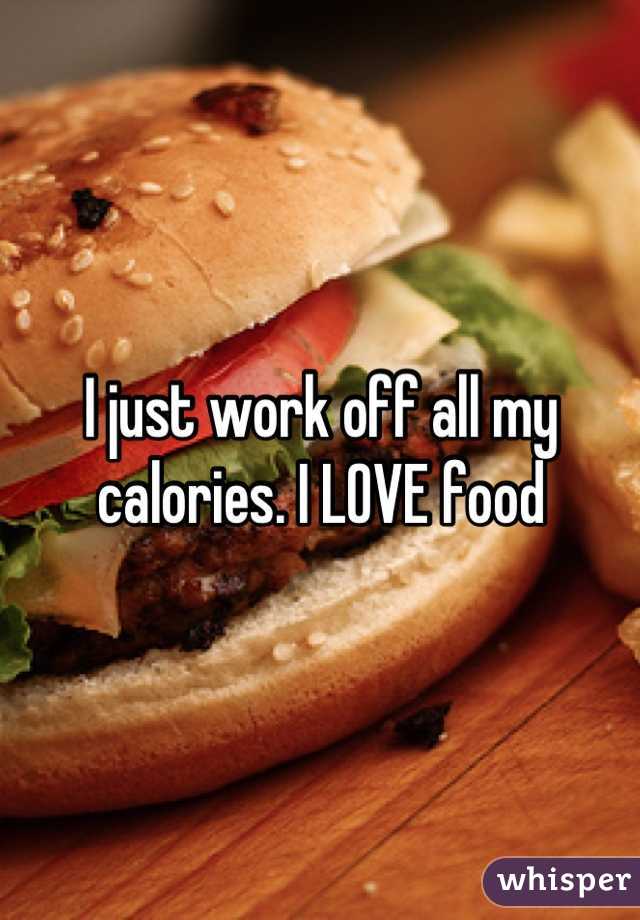 I just work off all my calories. I LOVE food