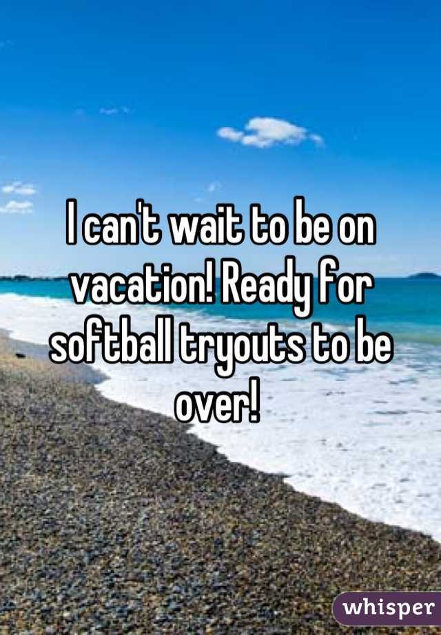 I can't wait to be on vacation! Ready for softball tryouts to be over! 