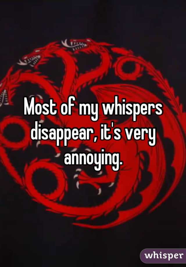 Most of my whispers disappear, it's very annoying.
