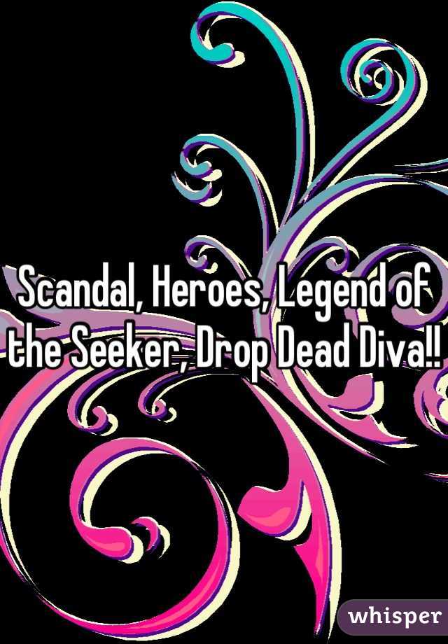 Scandal, Heroes, Legend of the Seeker, Drop Dead Diva!!