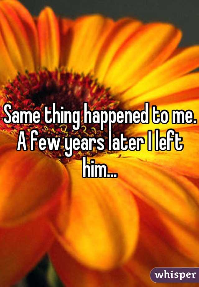 Same thing happened to me. A few years later I left him...
