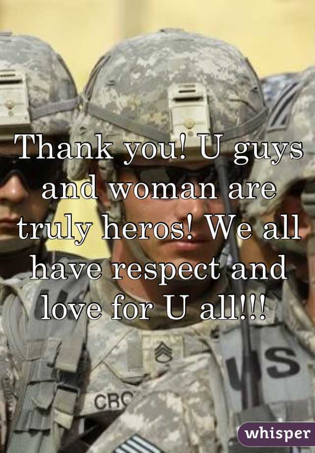 Thank you! U guys and woman are truly heros! We all have respect and love for U all!!! 