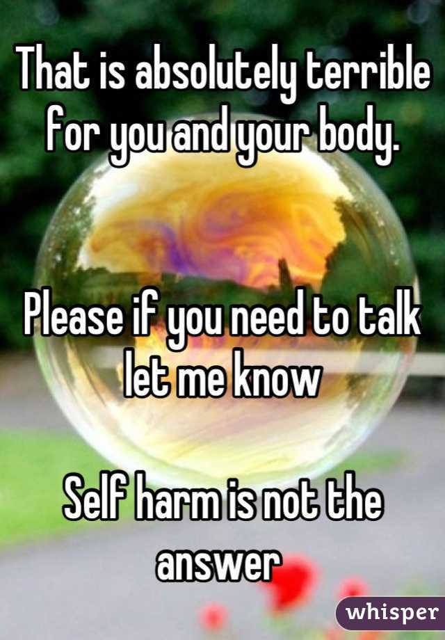 That is absolutely terrible for you and your body. 


Please if you need to talk let me know 

Self harm is not the answer 