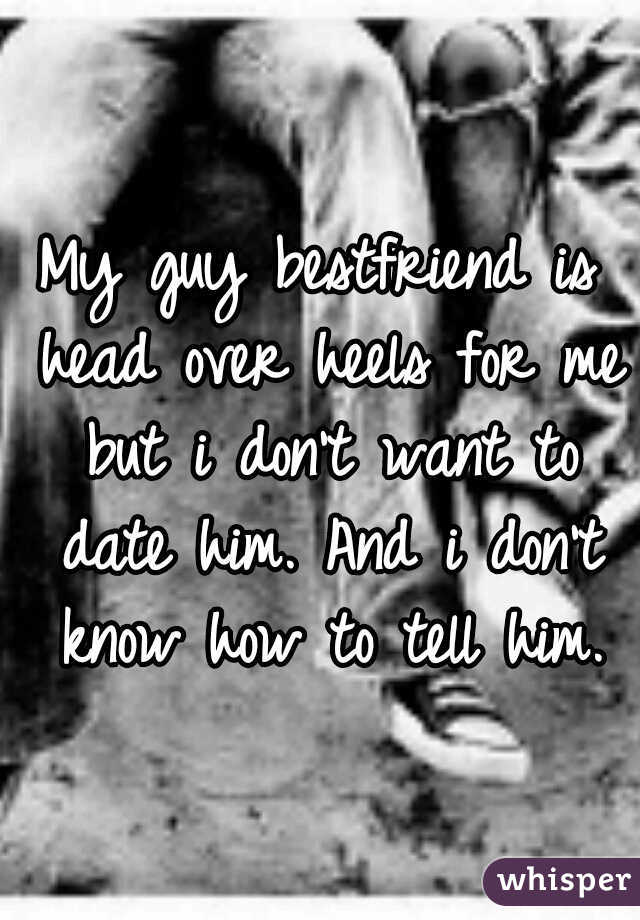 My guy bestfriend is head over heels for me but i don't want to date him. And i don't know how to tell him.