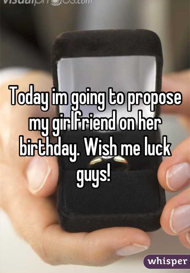 Today im going to propose my girlfriend on her birthday. Wish me luck guys! 