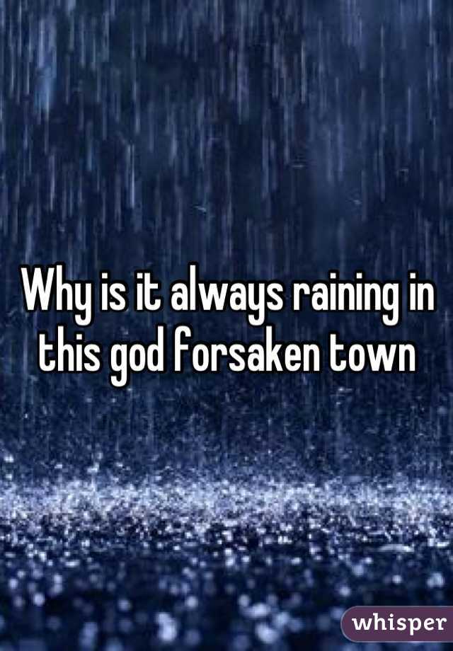 Why is it always raining in this god forsaken town