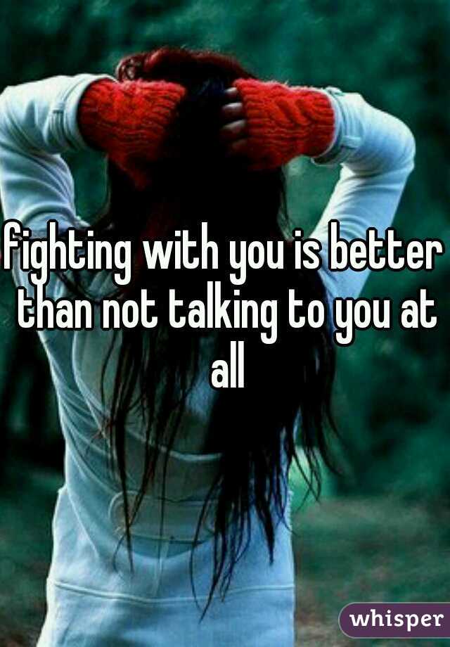 fighting with you is better than not talking to you at all