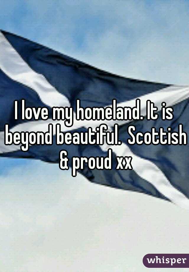 I love my homeland. It is beyond beautiful.
Scottish & proud xx