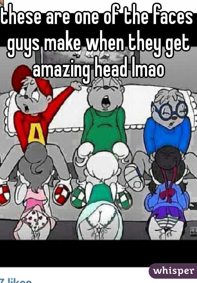 these are one of the faces guys make when they get amazing head lmao