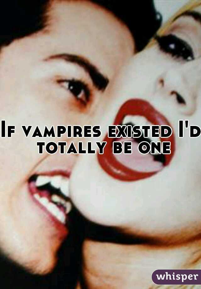 If vampires existed I'd totally be one