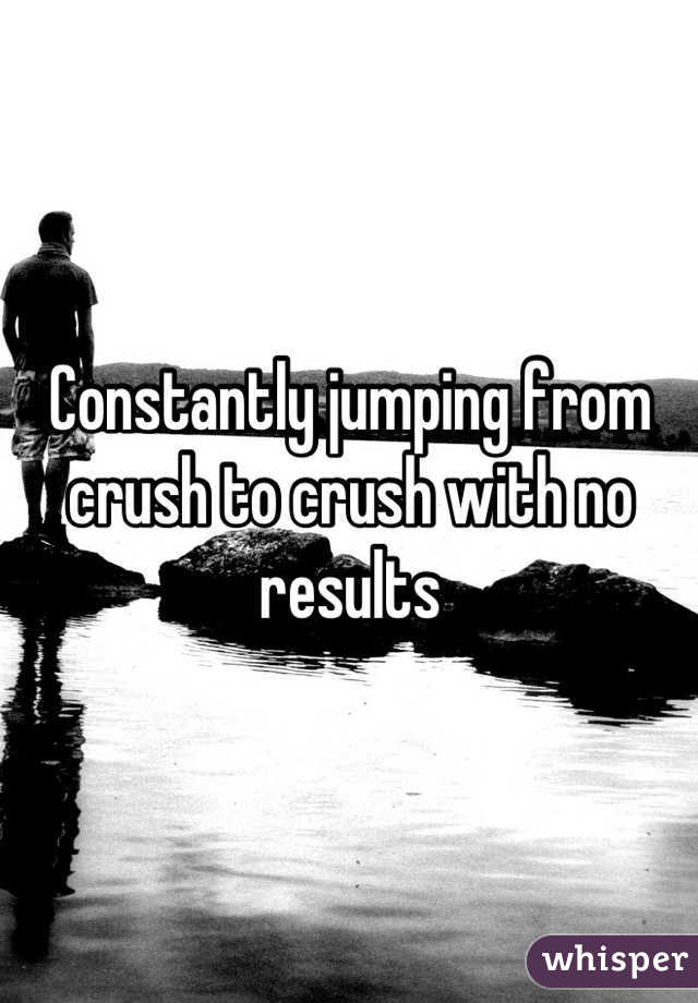Constantly jumping from crush to crush with no results